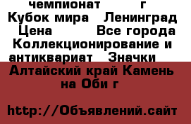 11.1) чемпионат : 1988 г - Кубок мира - Ленинград › Цена ­ 149 - Все города Коллекционирование и антиквариат » Значки   . Алтайский край,Камень-на-Оби г.